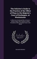 The solicitor's guide to the practice of the Office of pleas in His Majesty's Court of exchequer at Westminster 1358945098 Book Cover