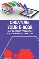 Creating Your E-Book: How To Make Your Book Pages More Attractive: Ebook Creator Ideas B09BMBF6YB Book Cover