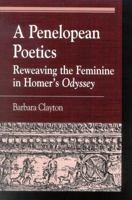 A Penelopean Poetics, Reweaving the Feminine in Homer's Odyssey 0739107232 Book Cover