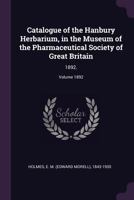 Catalogue of the Hanbury Herbarium, in the Museum of the Pharmaceutical Society of Great Britain: 1892.; Volume 1892 1378855582 Book Cover