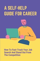 A Self-Help Guide For Career: How To Fast-Track Your Job Search And Stand Out From The Competition: The Job Market null Book Cover