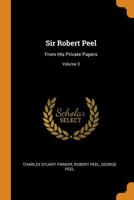 Sir Robert Peel, Vol. 3 of 3: From His Private Papers (Classic Reprint) 1017003319 Book Cover