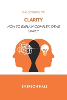 The Science of Clarity: How to Explain Complex Ideas Simply B0GNGHQCXB Book Cover