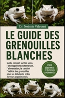 LE GUIDE DES GRENOUILLES BLANCHES: Guide complet sur les soins, l'aménagement du terrarium, l'alimentation, la santé et l'habitat des grenouilles pour ... les éleveurs expérimentés. (French Edition) B0H33CM19K Book Cover