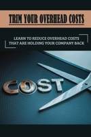 Trim Your Overhead Costs: Learn To Reduce Overhead Costs That Are Holding Your Company Back: Identifying And Calculating Overhead Costs B09DF8C22M Book Cover