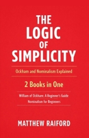 The Logic of Simplicity: Ockham and Nominalism Explained: 2 Books in One: William of Ockham: A Beginner's Guide, Nominalism for Beginners: Exploring the Roots of a Revolutionary Idea B0DPX4JLK5 Book Cover