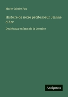 Histoire de notre petite soeur Jeanne d'Arc: Dediée aux enfants de la Lorraine (French Edition) 3388131996 Book Cover