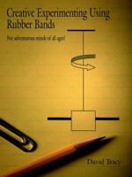 Creative Experimenting Using Rubber Bands: For adventurous minds of all ages! 1425927548 Book Cover