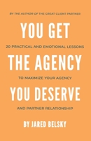 You Get The Agency You Deserve: 20 Practical and Emotional Lessons to Maximize Your Agency and Partner Relationship B0CFCTZCNS Book Cover