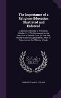 The Importance of a Religious Education Illustrated and Enforced: A Sermon, Delivered at Worcester, October 31, 1793, Occasioned by the Execution of Samuel Frost, on That Day, for the Murder of Captai 1340665573 Book Cover