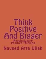 Think Positive And Bigger: Revolutionary Positive Thinking 1507853106 Book Cover