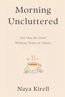 Morning Uncluttered: Get Out the Door Without Tears or Chaos 9376553128 Book Cover