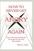 How to Never Get Angry Again: Your Ultimate Handbook for Anger-Free Living Knowledge (Health Care Series) B0CLK8RC9W Book Cover