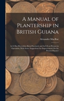 A Manual of Plantership in British Guiana: As It Has Heretofore Been Practised, and As It Is at Present in Operation, With Some Suggestions for Improvement On the Present Practice 1017613818 Book Cover