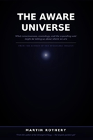 The Aware Universe: What consciousness, cosmology, and the expanding void might be telling us about where we are (Martin Rothery | The Nine Realms Institute) B0H32YNKFZ Book Cover