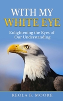 With My White Eye: Enlightening The Eyes Of Our Understanding 1735707341 Book Cover