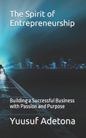 The Spirit of Entrepreneurship: Building a Successful Business with Passion and Purpose B0C7TCG9T9 Book Cover