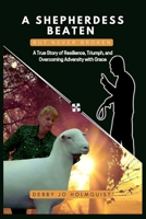 A Shepherdess Beaten But Never Broken: A True Story of Resilience, Triumph, and Overcoming Adversity with Grace 1959719416 Book Cover