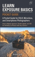 Learn Exposure Basics (Pocket Guide): How to Master Aperture, Shutter Speed, and ISO for Perfectly Lit Photos with Any Camera – A Pocket Guide for ... The Ultimate Pocket Guide for Beginners) B0H1QVFZMS Book Cover