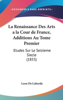 La Renaissance Des Arts À La Cour De France: Études Sur Le Seizieme Siècle. Additions Au Tome Premier... 1167707729 Book Cover