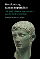 Decolonizing Roman Imperialism: The Study of Rome, Romanization, and the Postcolonial Lens 1009491024 Book Cover