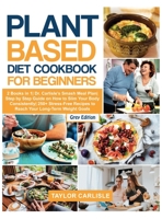 Plant Based Diet Cookbook for Beginners: 2 Books in 1- Dr. Carlisle's Smash Meal Plan- Step by Step Guide on How to Slim Your Body Consistently- 250+ Stress-Free Recipes to Reach Your Long-Term Weight 1802663045 Book Cover