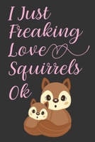 I Just Freaking Love Squirrels OK: Cute Squirrel Notebook: Lined Writing Book For Journaling & Notetaking, Squirrel Gift 1673924638 Book Cover