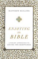 Enjoying the Bible: Literary Approaches to Loving the Scriptures 1540961664 Book Cover