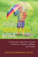 A Guide to Understanding Autism : An Innovative Approach to Autism for Parents, Caregivers, Siblings, and Teachers 1728335442 Book Cover