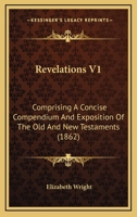 Revelations V1: Comprising A Concise Compendium And Exposition Of The Old And New Testaments 1120692458 Book Cover