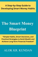 The Smart Money Blueprint: “Simple Habits, Smart Decisions, and Practical Strategies to Build Wealth and Achieve Long-Term Financial Freedom” B0GR8QR65C Book Cover
