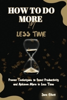 How to Do More in Less Time: Proven Techniques to Boost Productivity and Achieve More in Less Time B0CPCWNV3H Book Cover