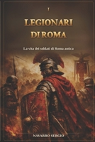 I legionari di Roma: La vita dei soldati di Roma antica (i grandi condottieri della storia antica) (Italian Edition) B0GTMZKFQB Book Cover