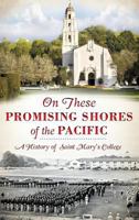 On these Promising Shores of the Pacific:: A History of Saint Mary's College 1626192766 Book Cover