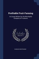 Profitable Fruit-Farming: An Essay Written for the Worshipful Company of Fruiterers 1376386631 Book Cover