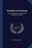 Profitable Fruit-Farming: An Essay Written for the Worshipful Company of Fruiterers 1296880575 Book Cover