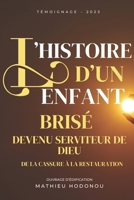 L'HISTOIRE D'UN ENFANT BRISÉ DEVENU SERVITEUR DE DIEU: De la Cassure à la Restauration (French Edition) B0CRV1J6VD Book Cover
