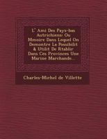 L' Ami Des Pays-Bas Autrichiens: Ou M Moire Dans Lequel on Demontre La Possibilit & Utilit de R Tablir Dans Ces Provinces Une Marine Marchande... 1249464935 Book Cover