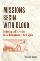 Missions Begin with Blood: Suffering and Salvation in the Borderlands of New Spain 0823294196 Book Cover