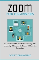 ZOOM FOR BEGINNERS: How to Get Started With Zoom for Virtual Meetings, Video Conferencing, Webinars and Live Streams with Illustrative Screenshots B0884BSFY5 Book Cover