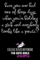 Have You Ever Had One of Those Days, When You're Holding a Stick and Everybody Looks Like a Pinata?: College Ruled Notebook for Cute Girls (Unicorns) 1091355118 Book Cover