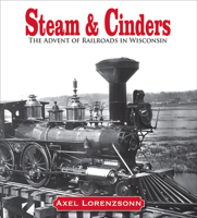 Steam & Cinders: The Advent of Railroads in Wisconsin 0870203851 Book Cover