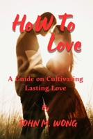 How to love: Guide on Cultivating Lasting Love B0CPH6LLFM Book Cover