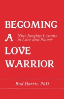 Becoming a Love Warrior: Nine Jungian Lessons in Love and Power B0BGQ4R56B Book Cover