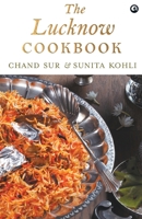 The Lucknow Cookbook : A collection of recipes that celebrates the tehzeeb and nazaakat of Lucknow 9386021609 Book Cover