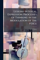 Lessons In Vocal Expression: Course I. Processes Of Thinking In The Modulation Of The Voice... 1017652899 Book Cover