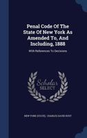 Penal Code Of The State Of New York As Amended To, And Including, 1888: With References To Decisions... 1340150190 Book Cover