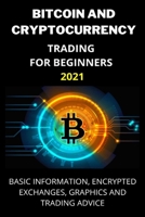 BITCOIN AND CRYPTOCURRENCY TRADING FOR BEGINNERS 2021: Basic Information, Encrypted Exchanges, Graphics and Trading Advice B091F5SM6L Book Cover