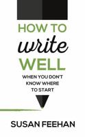 How to Write Well...When You Don't Know Where to Start 1909623776 Book Cover