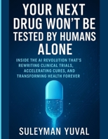 Your Next Drug Won’t Be Tested by Humans Alone: Inside the AI Revolution That’s Rewriting Clinical Trials, Accelerating Cures, and Transforming Health Forever B0FMQ98TQQ Book Cover